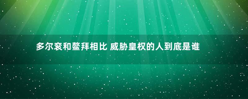 多尔衮和鳌拜相比 威胁皇权的人到底是谁